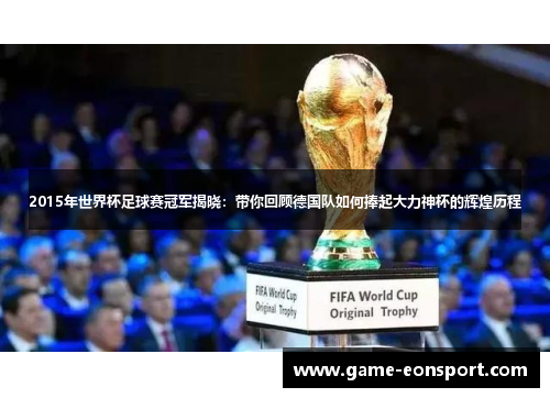 2015年世界杯足球赛冠军揭晓：带你回顾德国队如何捧起大力神杯的辉煌历程