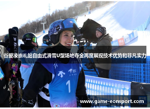 谷爱凌崇礼站自由式滑雪U型场地夺金再度展现技术优势和非凡实力