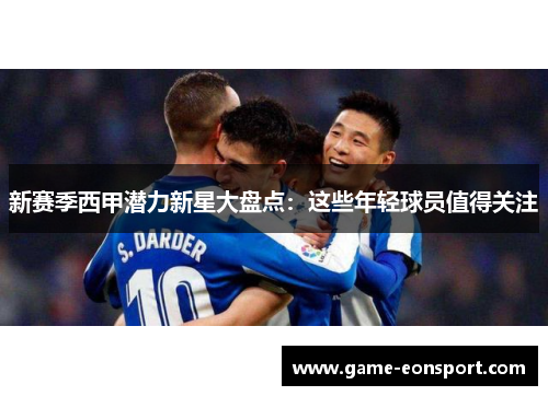 新赛季西甲潜力新星大盘点：这些年轻球员值得关注
