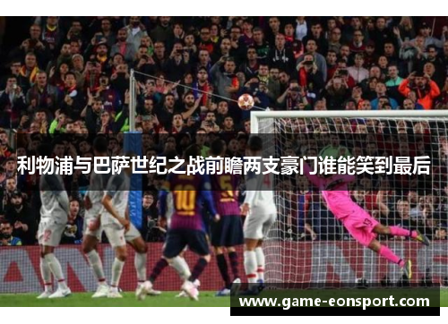 利物浦与巴萨世纪之战前瞻两支豪门谁能笑到最后