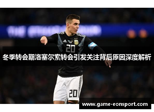 冬季转会期洛塞尔索转会引发关注背后原因深度解析