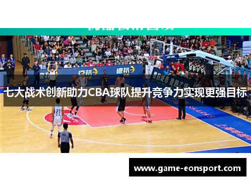 七大战术创新助力CBA球队提升竞争力实现更强目标