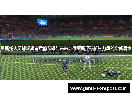 罗斯托夫足球崛起背后的希望与未来：俄罗斯足球新生力量的崭新篇章