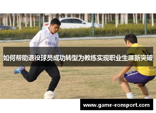 如何帮助退役球员成功转型为教练实现职业生涯新突破