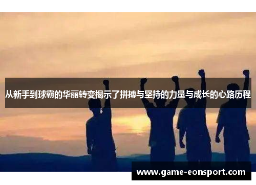 从新手到球霸的华丽转变揭示了拼搏与坚持的力量与成长的心路历程