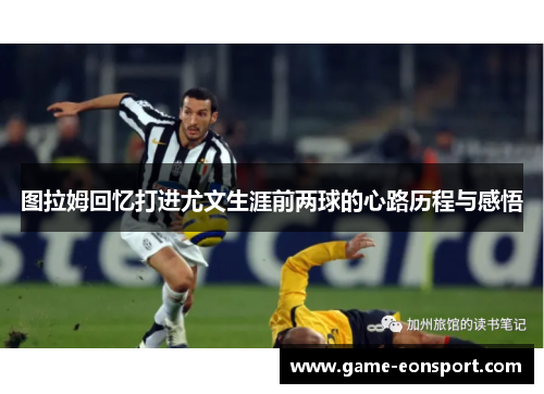 图拉姆回忆打进尤文生涯前两球的心路历程与感悟