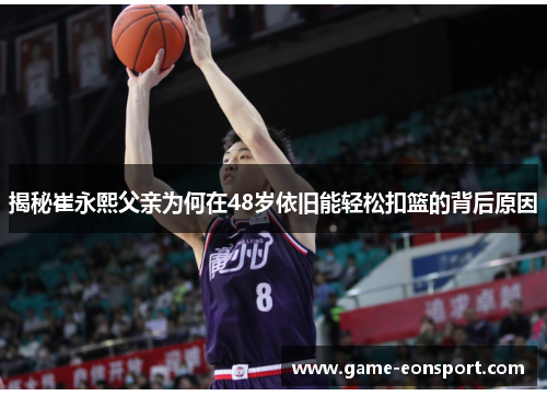 揭秘崔永熙父亲为何在48岁依旧能轻松扣篮的背后原因