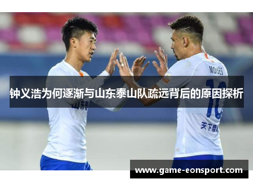 钟义浩为何逐渐与山东泰山队疏远背后的原因探析