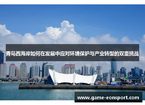 青岛西海岸如何在发展中应对环境保护与产业转型的双重挑战