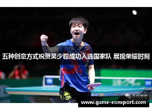 五种创意方式祝贺吴少聪成功入选国家队 展现荣耀时刻