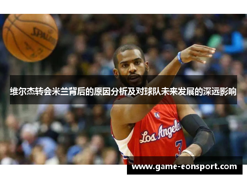 维尔杰转会米兰背后的原因分析及对球队未来发展的深远影响