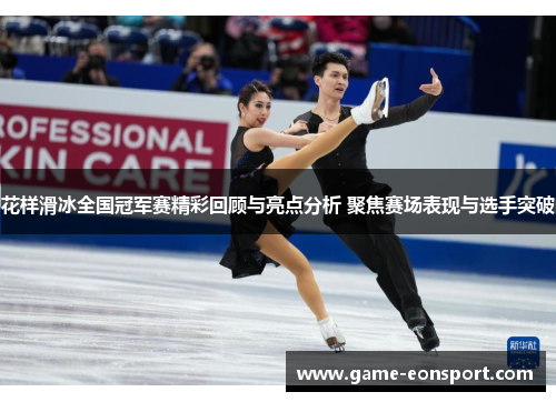 花样滑冰全国冠军赛精彩回顾与亮点分析 聚焦赛场表现与选手突破