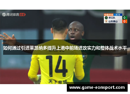 如何通过引进莱昂纳多提升上港中前场进攻实力和整体战术水平