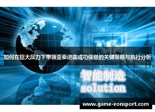 如何在巨大压力下带领亚泰逆袭成功保级的关键策略与执行分析