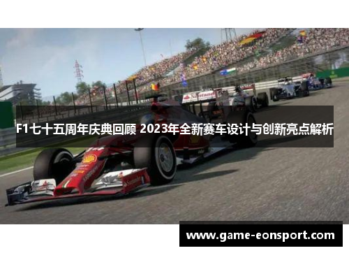 F1七十五周年庆典回顾 2023年全新赛车设计与创新亮点解析