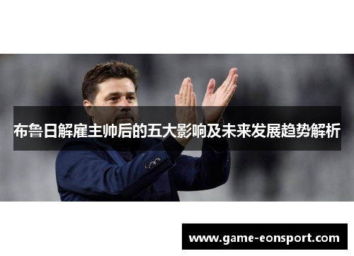布鲁日解雇主帅后的五大影响及未来发展趋势解析