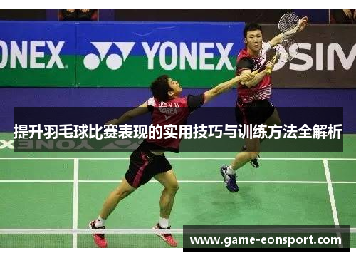 提升羽毛球比赛表现的实用技巧与训练方法全解析