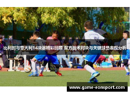 比利时与意大利14决赛精彩回顾 双方战术对决与关键球员表现分析