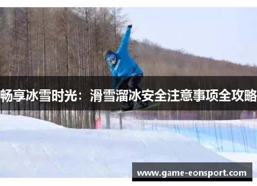 畅享冰雪时光：滑雪溜冰安全注意事项全攻略