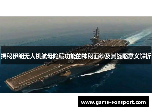 揭秘伊朗无人机航母隐藏功能的神秘面纱及其战略意义解析