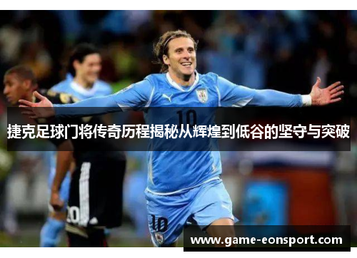 捷克足球门将传奇历程揭秘从辉煌到低谷的坚守与突破