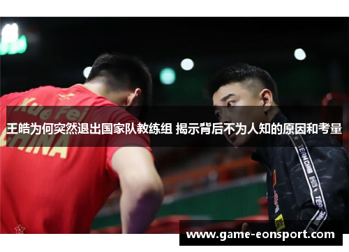 王皓为何突然退出国家队教练组 揭示背后不为人知的原因和考量