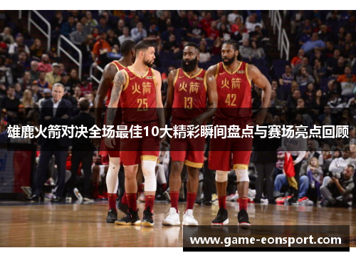 雄鹿火箭对决全场最佳10大精彩瞬间盘点与赛场亮点回顾