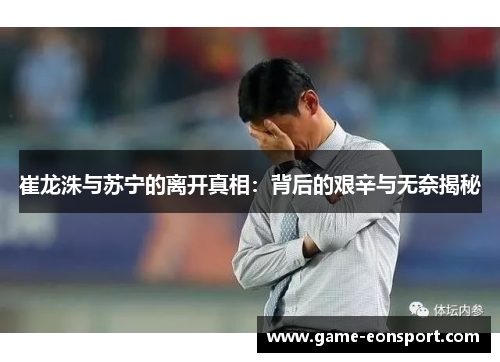 崔龙洙与苏宁的离开真相：背后的艰辛与无奈揭秘