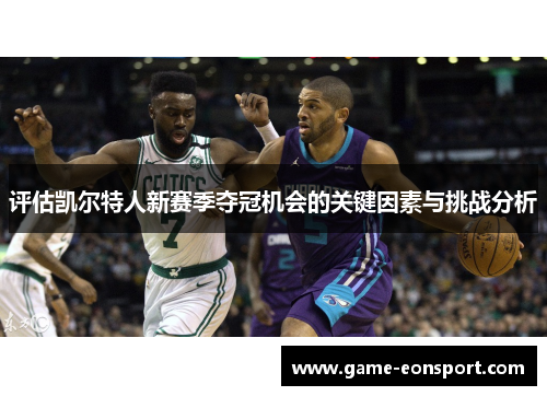 评估凯尔特人新赛季夺冠机会的关键因素与挑战分析