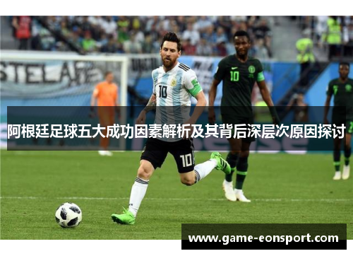 阿根廷足球五大成功因素解析及其背后深层次原因探讨