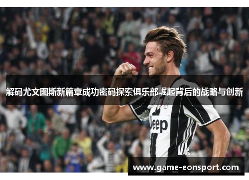 解码尤文图斯新篇章成功密码探索俱乐部崛起背后的战略与创新