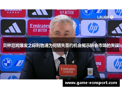 贝林厄姆爆发之际利物浦为何错失签约机会揭示转会市场的失误