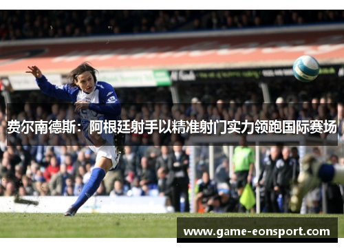 费尔南德斯：阿根廷射手以精准射门实力领跑国际赛场