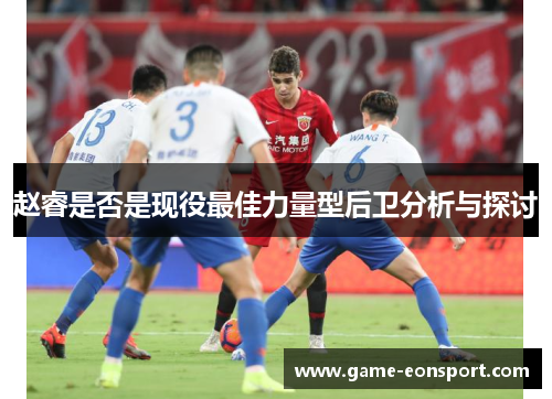 赵睿是否是现役最佳力量型后卫分析与探讨