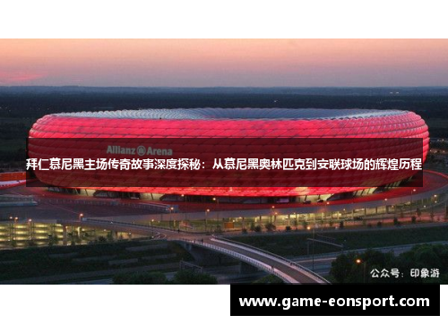 拜仁慕尼黑主场传奇故事深度探秘：从慕尼黑奥林匹克到安联球场的辉煌历程