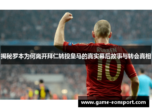 揭秘罗本为何离开拜仁转投皇马的真实幕后故事与转会真相