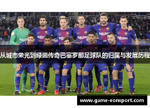 从城市荣光到绿茵传奇巴塞罗那足球队的归属与发展历程