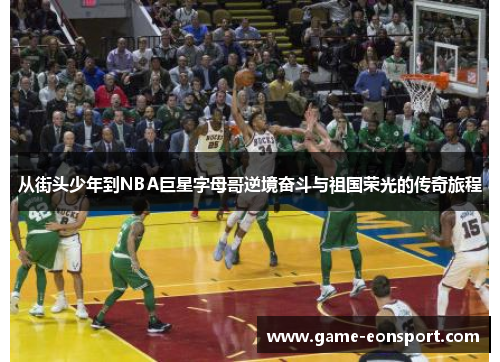 从街头少年到NBA巨星字母哥逆境奋斗与祖国荣光的传奇旅程