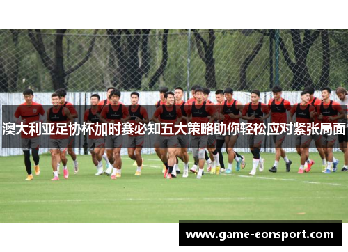 澳大利亚足协杯加时赛必知五大策略助你轻松应对紧张局面