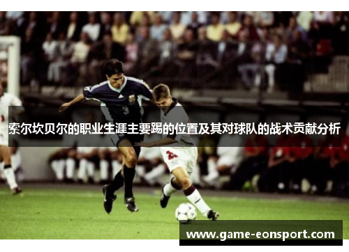 索尔坎贝尔的职业生涯主要踢的位置及其对球队的战术贡献分析
