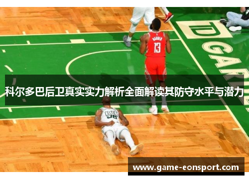 科尔多巴后卫真实实力解析全面解读其防守水平与潜力